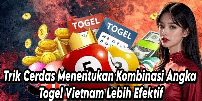 Trik Cerdas Menentukan Kombinasi Angka Togel Vietnam Lebih Efektif