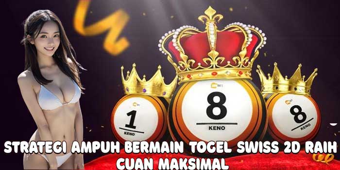 Strategi Ampuh Bermain Togel Swiss 2D Raih Cuan Maksimal